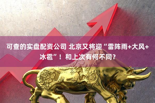 可查的实盘配资公司 北京又将迎“雷阵雨+大风+冰雹”！和上次有何不同？