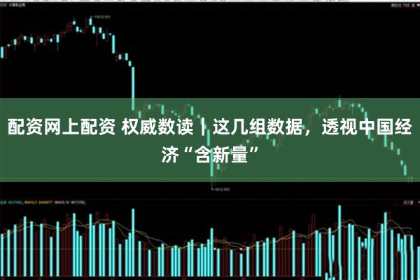配资网上配资 权威数读｜这几组数据，透视中国经济“含新量”