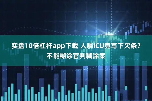 实盘10倍杠杆app下载 人躺ICU竟写下欠条？不能糊涂官判糊涂案