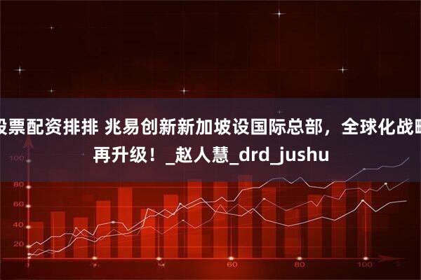 股票配资排排 兆易创新新加坡设国际总部，全球化战略再升级！_赵人慧_drd_jushu
