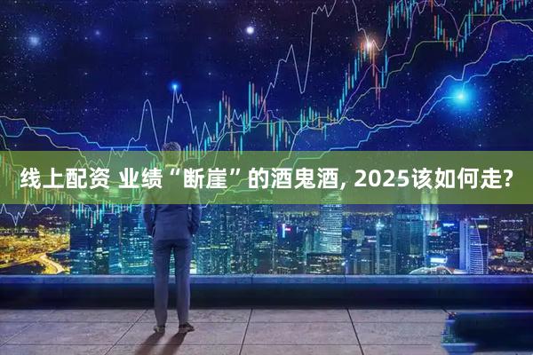 线上配资 业绩“断崖”的酒鬼酒, 2025该如何走?