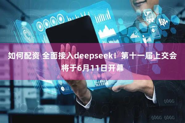 如何配资 全面接入deepseek！第十一届上交会将于6月11日开幕