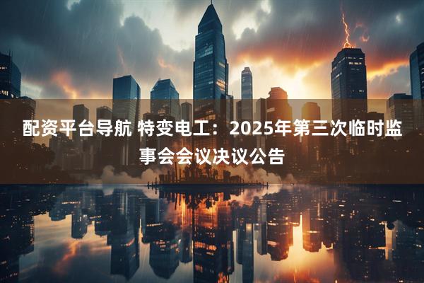 配资平台导航 特变电工：2025年第三次临时监事会会议决议公告