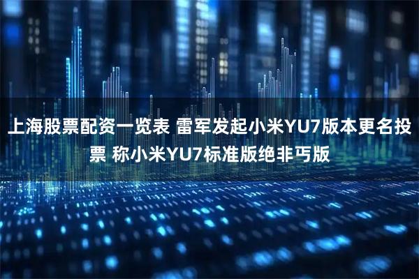 上海股票配资一览表 雷军发起小米YU7版本更名投票 称小米YU7标准版绝非丐版