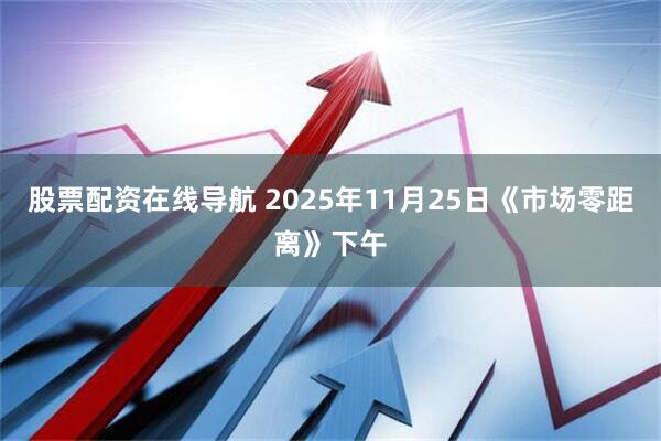 股票配资在线导航 2025年11月25日《市场零距离》下午